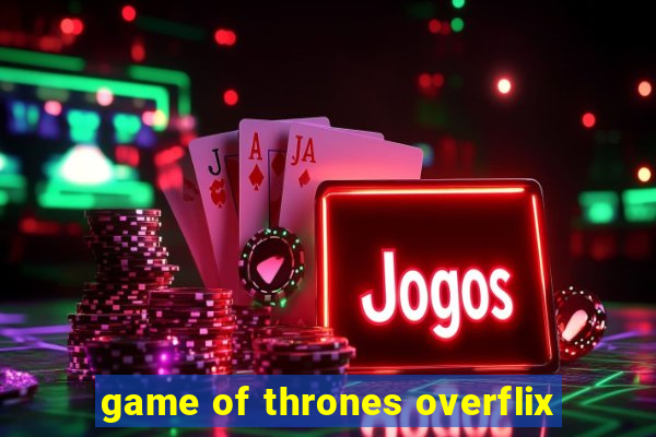 game of thrones overflix